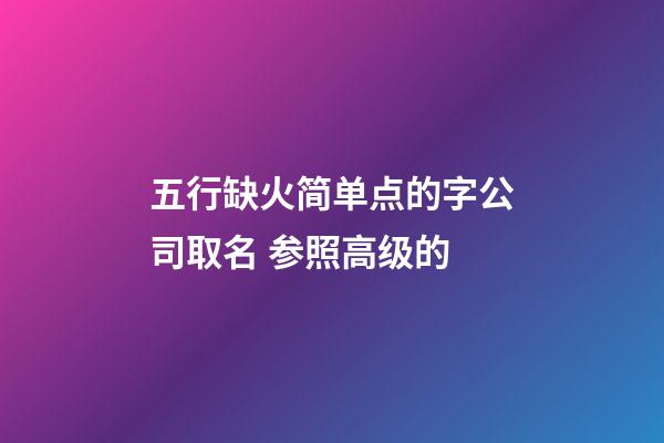 五行缺火简单点的字公司取名 参照高级的-第1张-公司起名-玄机派